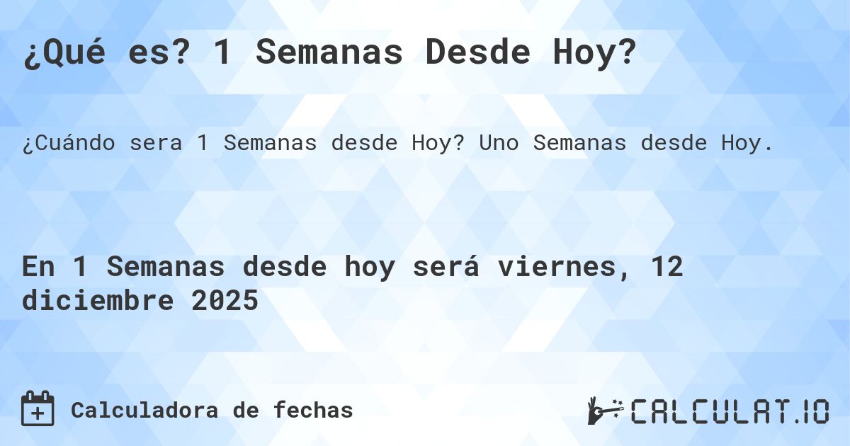 ¿Qué es? 1 Semanas Desde Hoy?. Uno Semanas desde Hoy.
