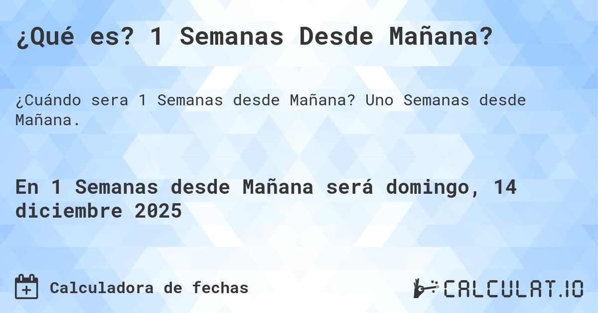 ¿Qué es? 1 Semanas Desde Mañana?. Uno Semanas desde Mañana.