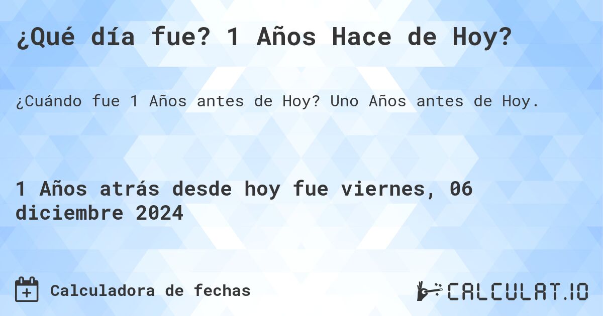 ¿Qué día fue? 1 Años Hace de Hoy?. Uno Años antes de Hoy.