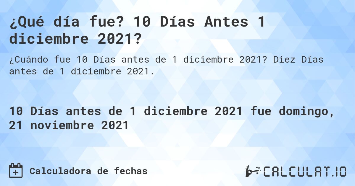 ¿Qué día fue? 10 Días Antes 1 diciembre 2021?. Diez Días antes de 1 diciembre 2021.