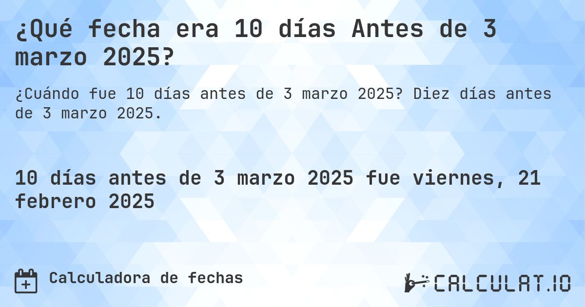 ¿Qué fecha era 10 días Antes de 3 marzo 2025?. Diez días antes de 3 marzo 2025.
