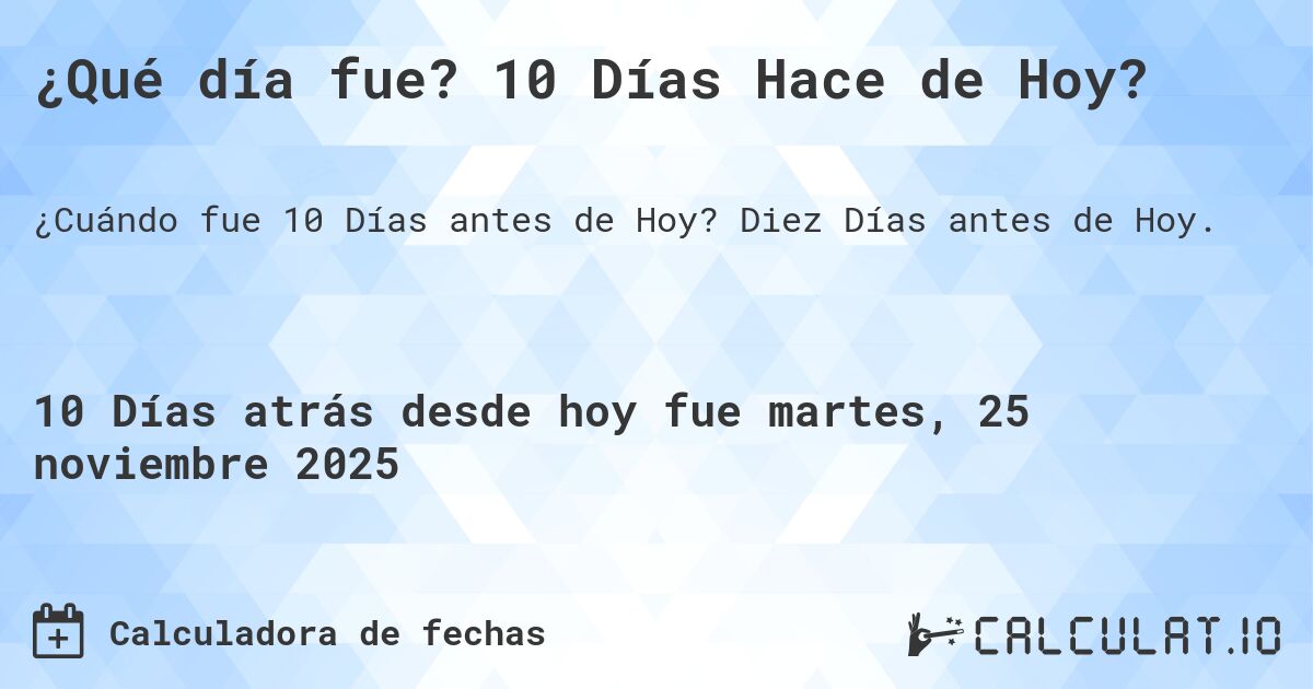 ¿Qué día fue? 10 Días Hace de Hoy?. Diez Días antes de Hoy.