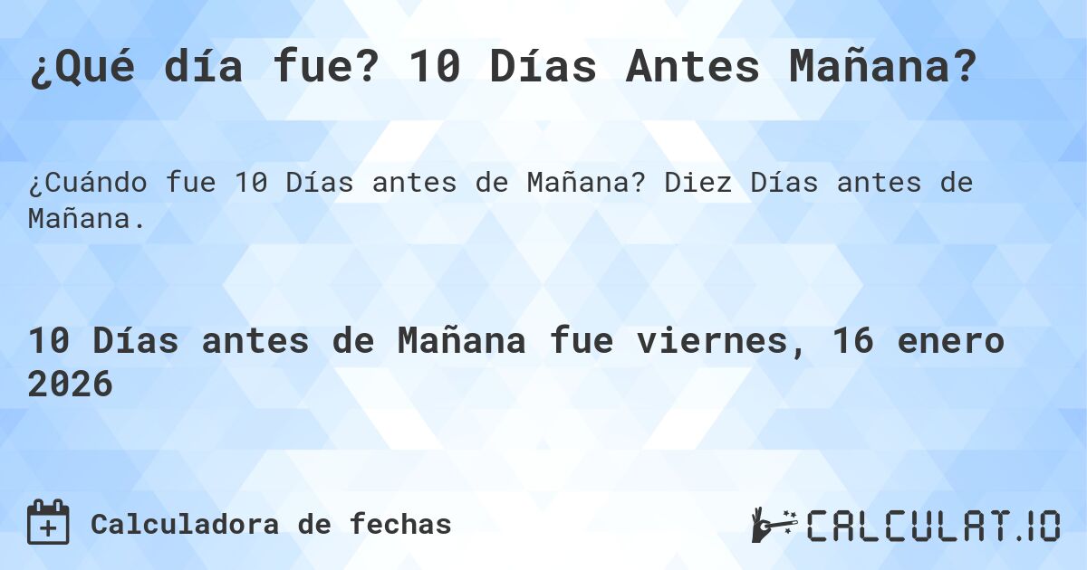 ¿Qué día fue? 10 Días Antes Mañana?. Diez Días antes de Mañana.