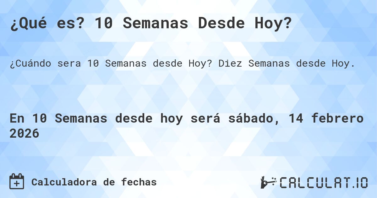 ¿Qué es? 10 Semanas Desde Hoy?. Diez Semanas desde Hoy.