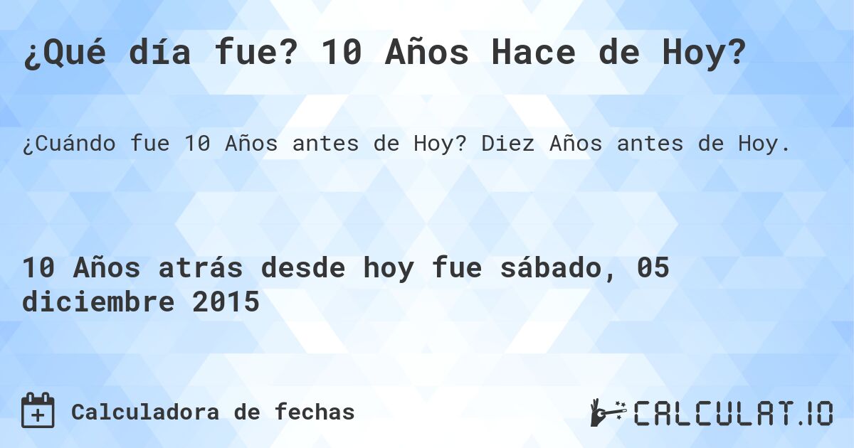 ¿Qué día fue? 10 Años Hace de Hoy?. Diez Años antes de Hoy.
