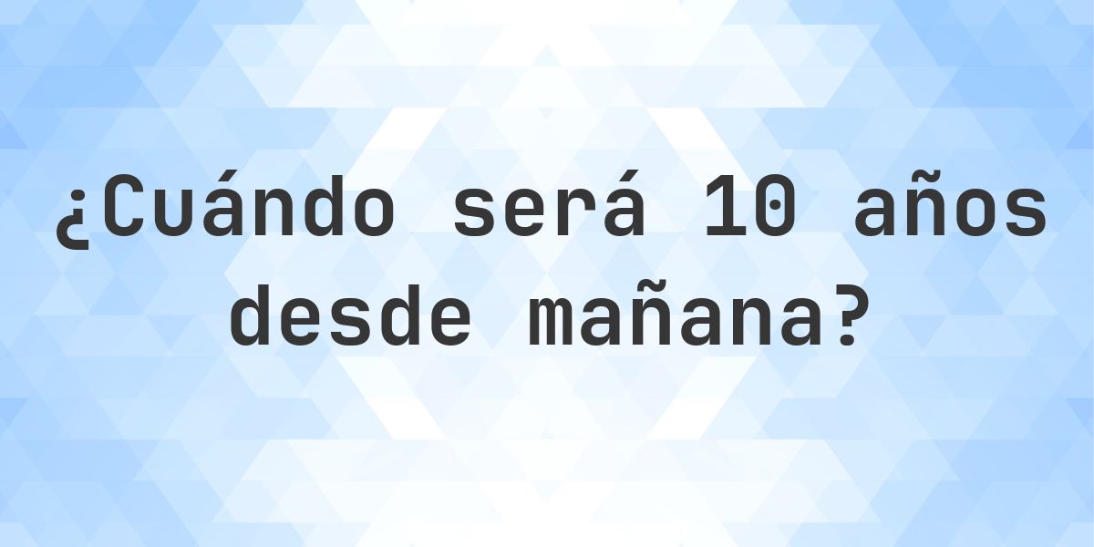 ¿Qué fecha será en 10 años Desde Mañana? - Calculatio
