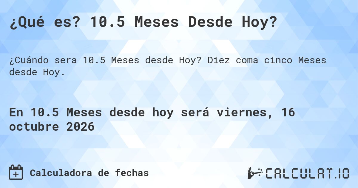 ¿Qué es? 10.5 Meses Desde Hoy?. Diez coma cinco Meses desde Hoy.