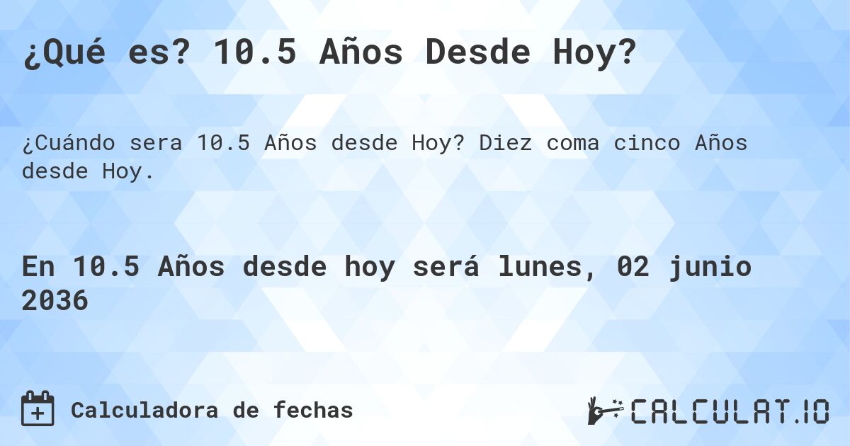 ¿Qué es? 10.5 Años Desde Hoy?. Diez coma cinco Años desde Hoy.