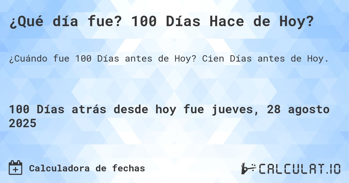 ¿Qué día fue? 100 Días Hace de Hoy?. Cien Días antes de Hoy.
