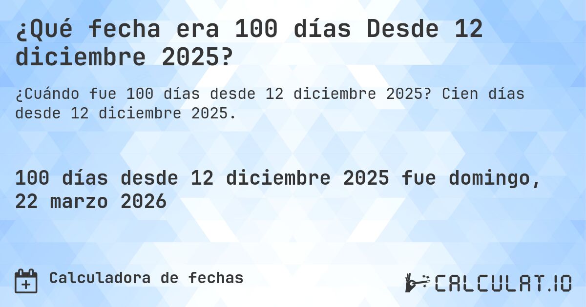 ¿Qué fecha era 100 días Desde 12 diciembre 2025?. Cien días desde 12 diciembre 2025.