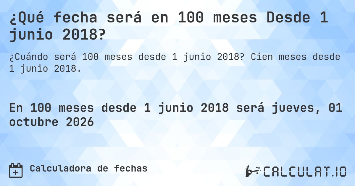 ¿Qué fecha será en 100 meses Desde 1 junio 2018?. Cien meses desde 1 junio 2018.
