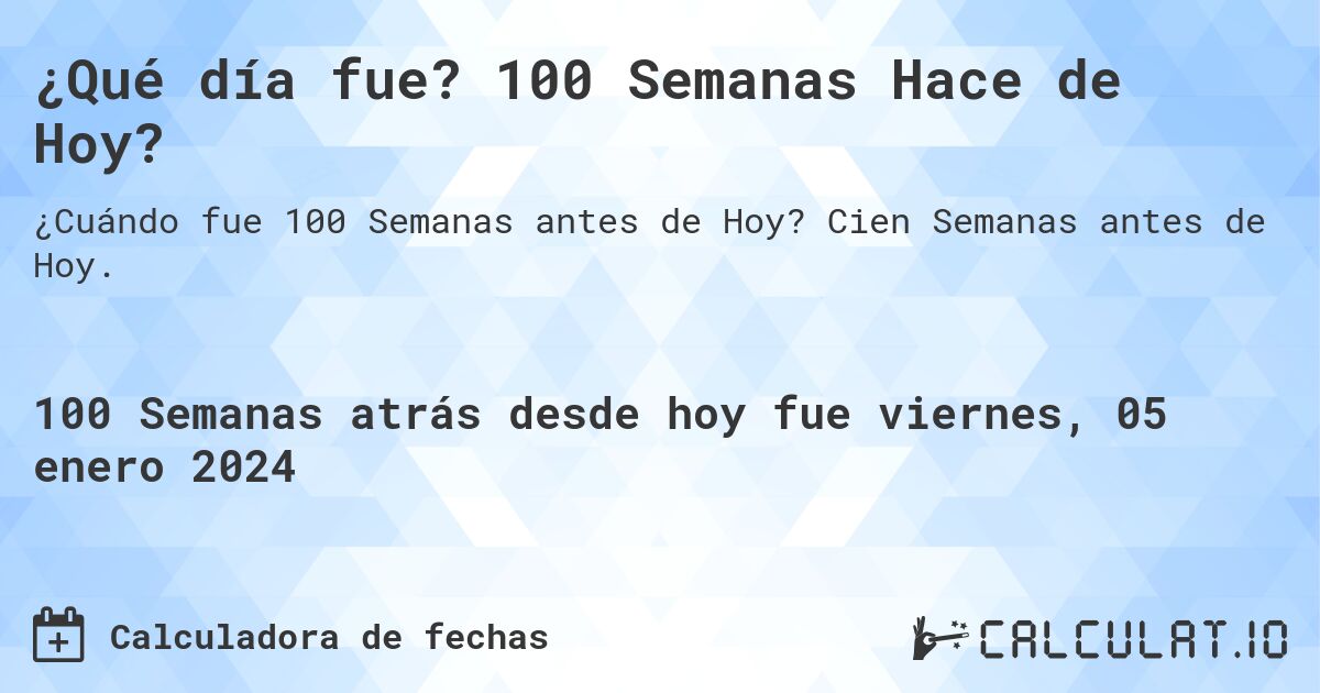¿Qué día fue? 100 Semanas Hace de Hoy?. Cien Semanas antes de Hoy.