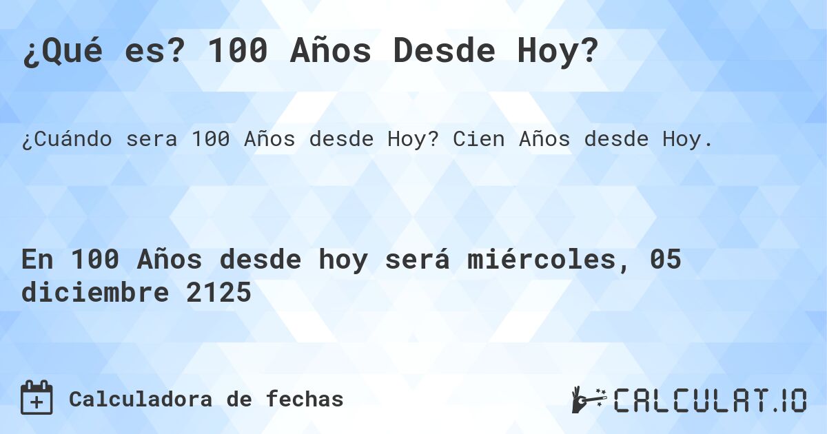 ¿Qué es? 100 Años Desde Hoy?. Cien Años desde Hoy.