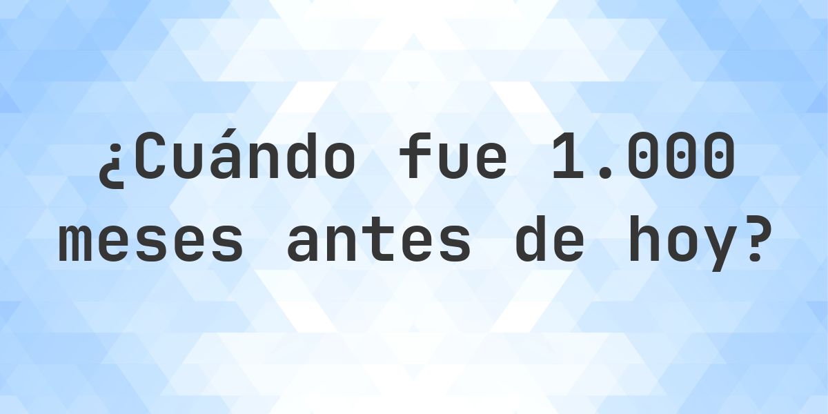 ¿Qué fecha era 1000 meses atrás? - Calculatio