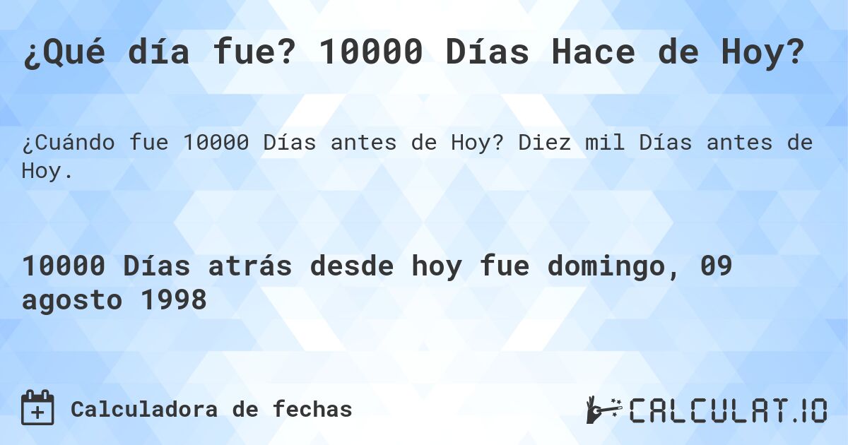 ¿Qué día fue? 10000 Días Hace de Hoy?. Diez mil Días antes de Hoy.