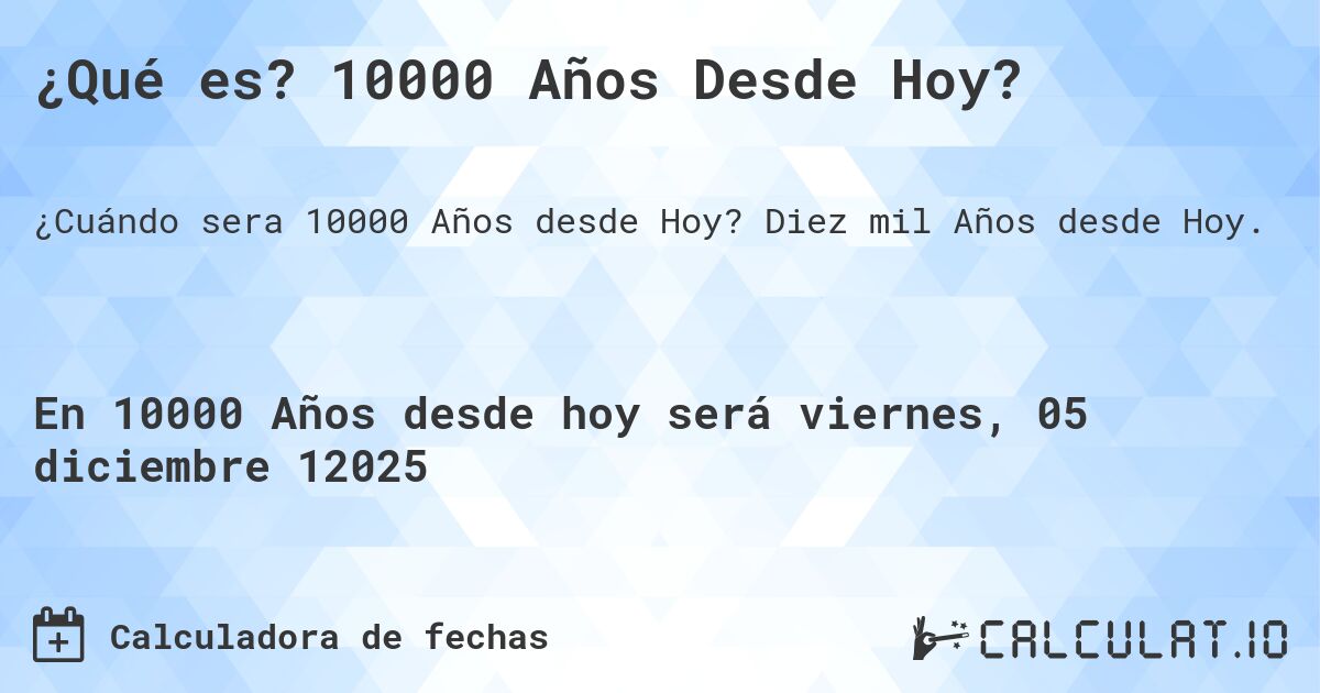 ¿Qué es? 10000 Años Desde Hoy?. Diez mil Años desde Hoy.