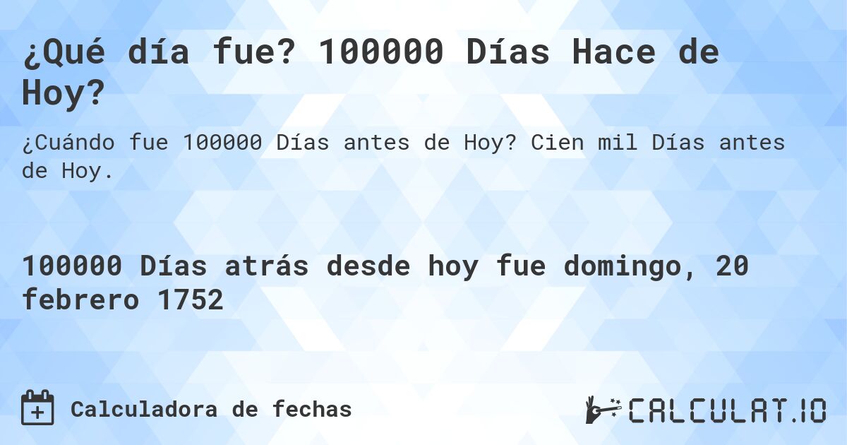 ¿Qué día fue? 100000 Días Hace de Hoy?. Cien mil Días antes de Hoy.