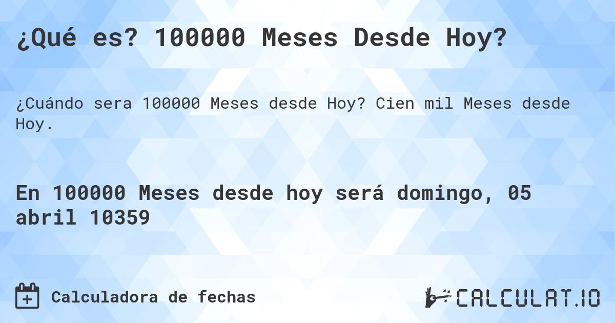 ¿Qué es? 100000 Meses Desde Hoy?. Cien mil Meses desde Hoy.