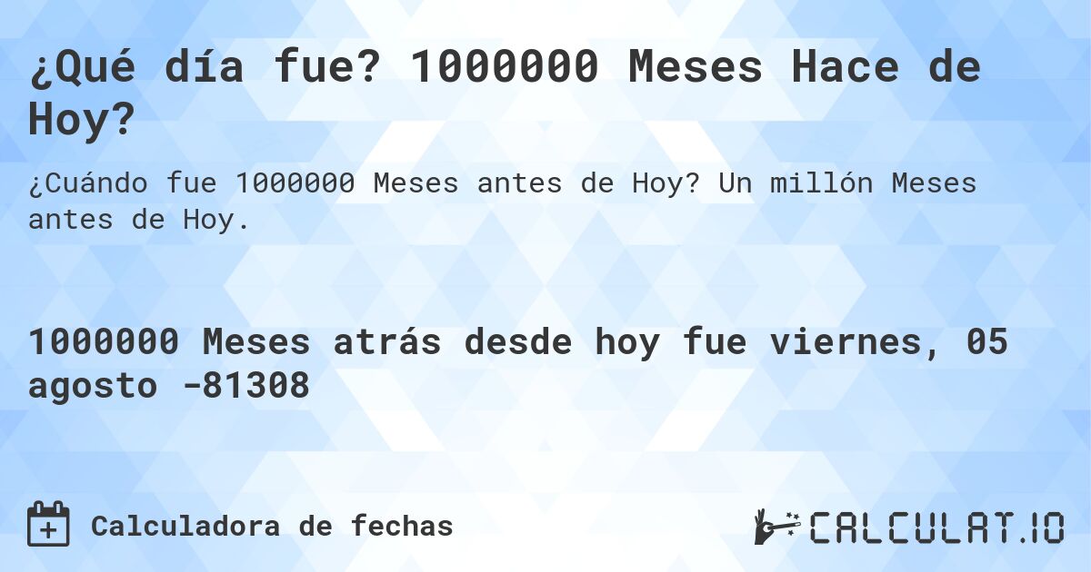 ¿Qué día fue? 1000000 Meses Hace de Hoy?. Un millón Meses antes de Hoy.