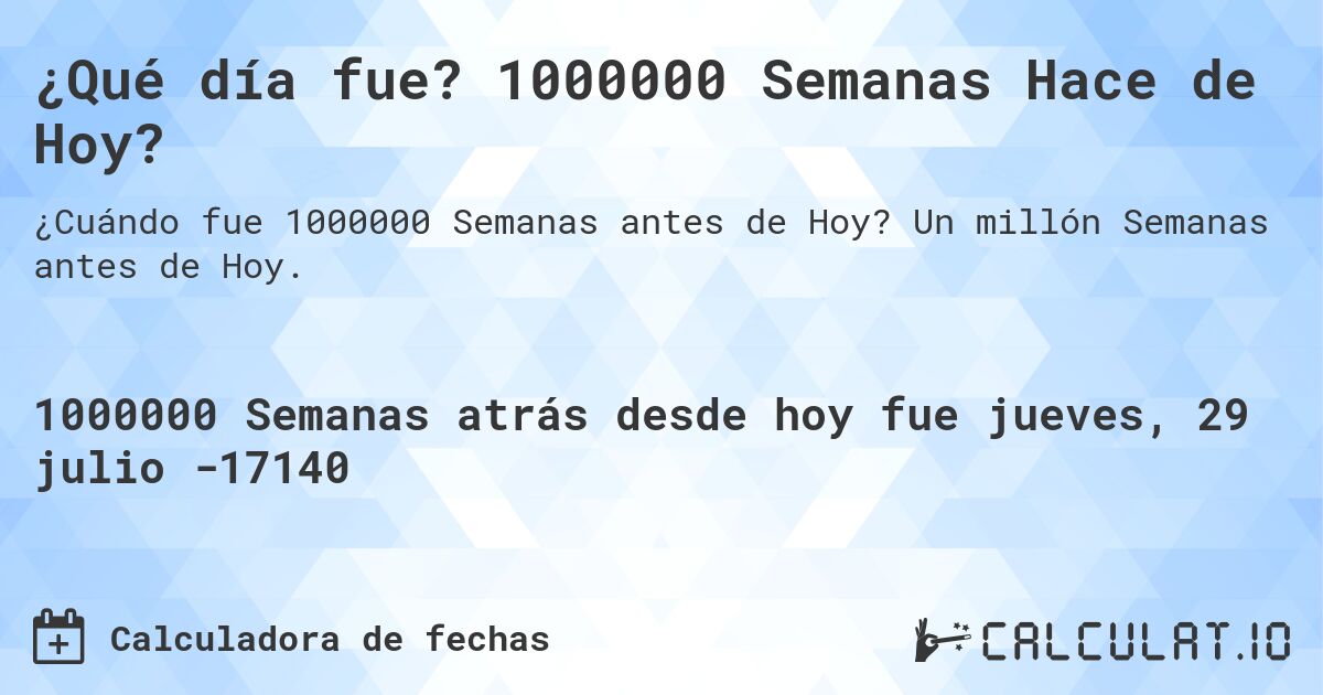 ¿Qué día fue? 1000000 Semanas Hace de Hoy?. Un millón Semanas antes de Hoy.