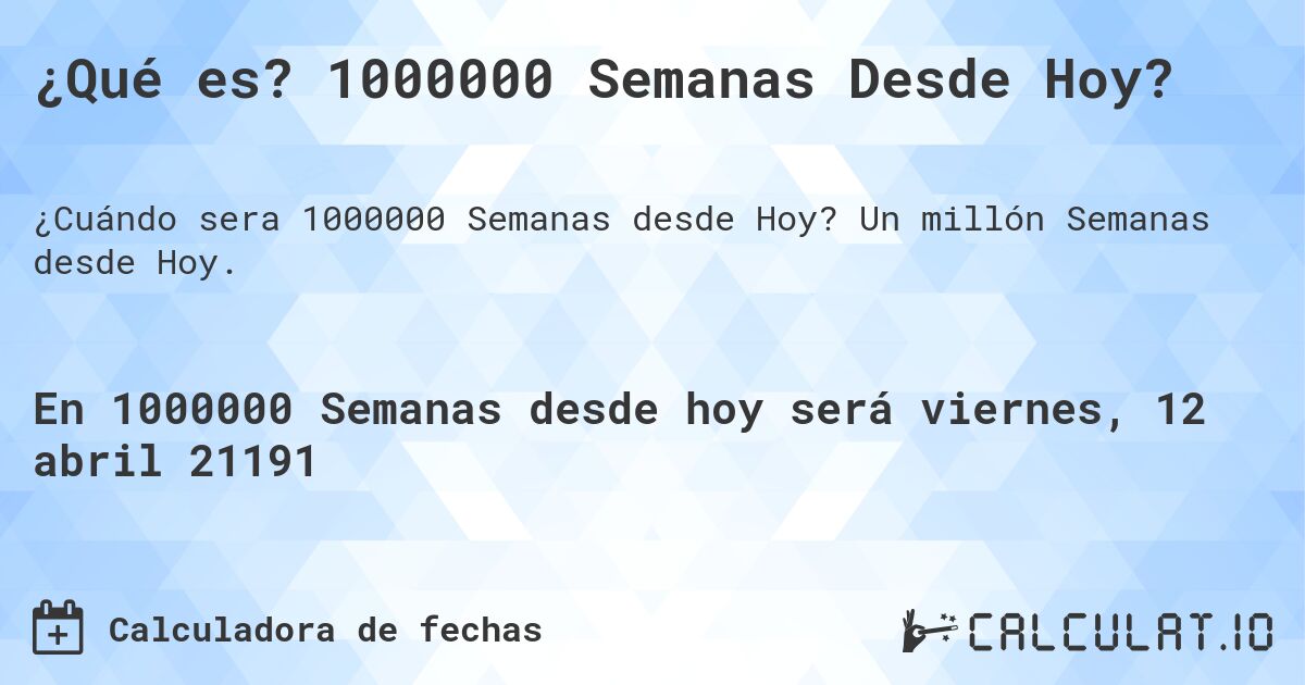 ¿Qué es? 1000000 Semanas Desde Hoy?. Un millón Semanas desde Hoy.
