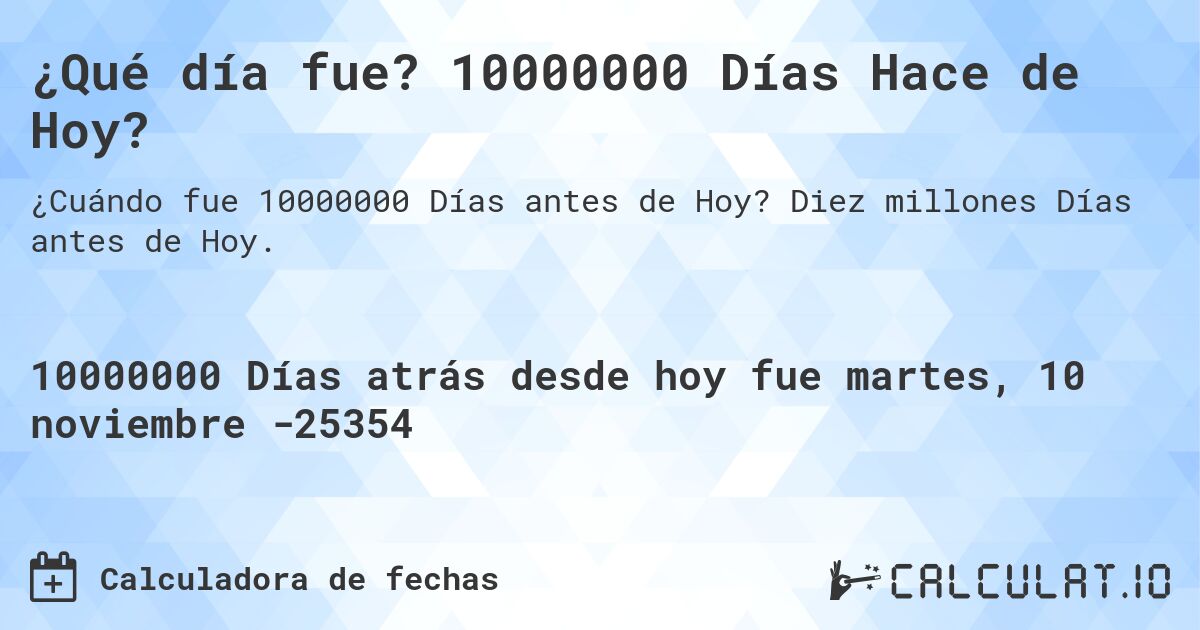 ¿Qué día fue? 10000000 Días Hace de Hoy?. Diez millones Días antes de Hoy.