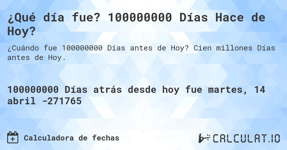 ¿Qué día fue? 100000000 Días Hace de Hoy?. Cien millones Días antes de Hoy.