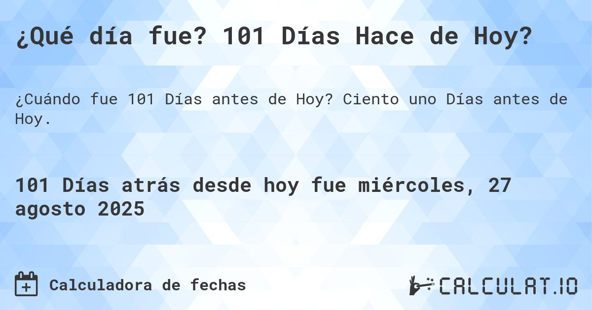 ¿Qué día fue? 101 Días Hace de Hoy?. Ciento uno Días antes de Hoy.