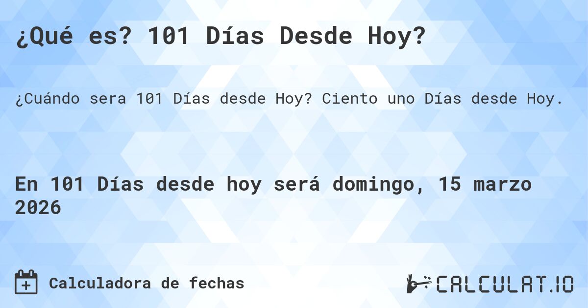 ¿Qué es? 101 Días Desde Hoy?. Ciento uno Días desde Hoy.