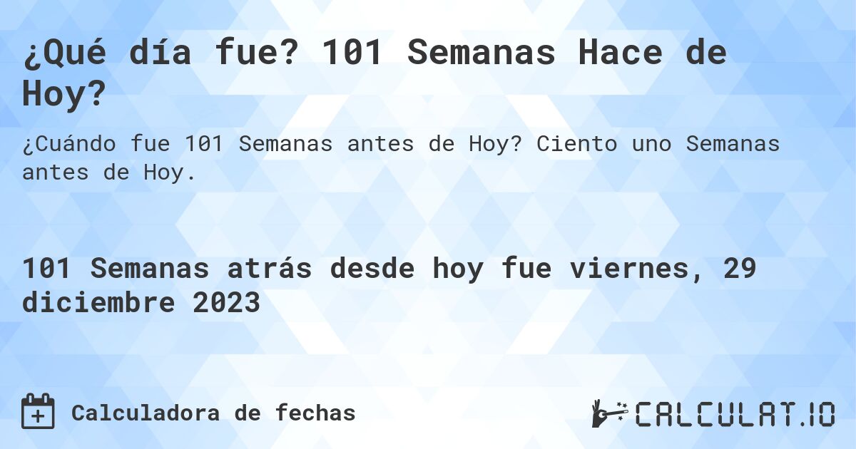 ¿Qué día fue? 101 Semanas Hace de Hoy?. Ciento uno Semanas antes de Hoy.