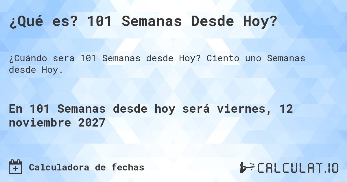 ¿Qué es? 101 Semanas Desde Hoy?. Ciento uno Semanas desde Hoy.