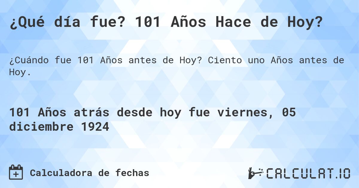 ¿Qué día fue? 101 Años Hace de Hoy?. Ciento uno Años antes de Hoy.