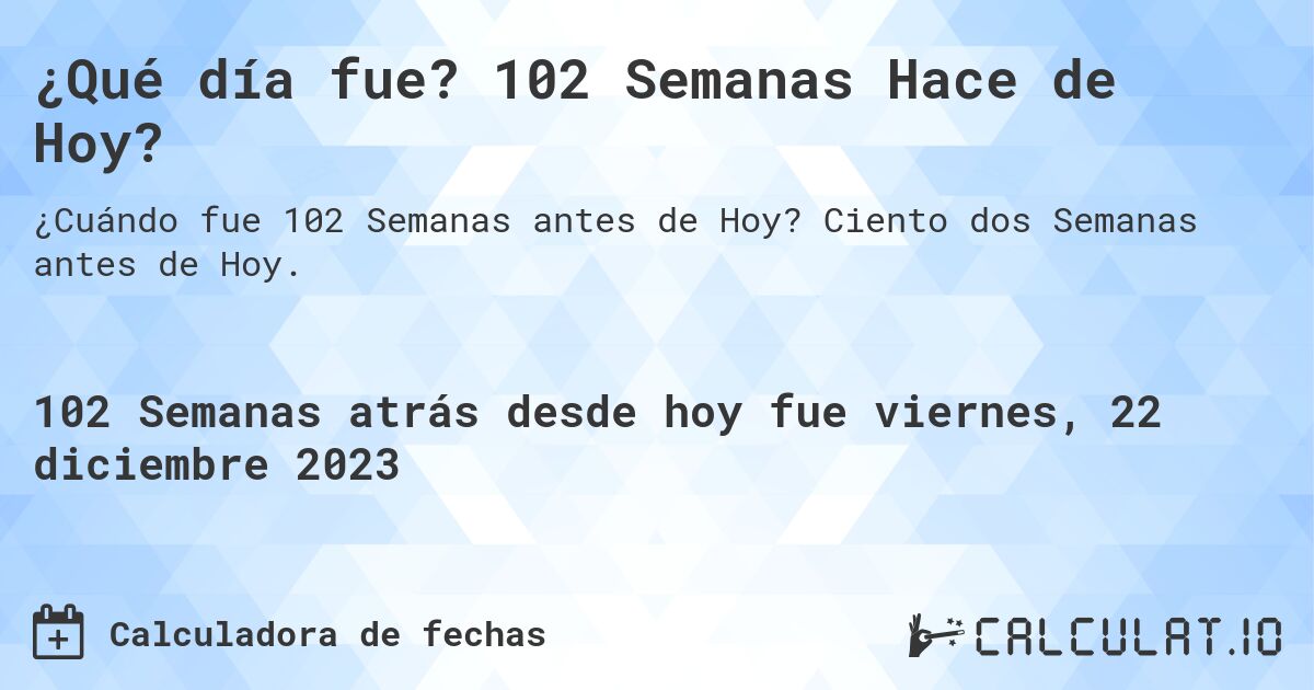 ¿Qué día fue? 102 Semanas Hace de Hoy?. Ciento dos Semanas antes de Hoy.