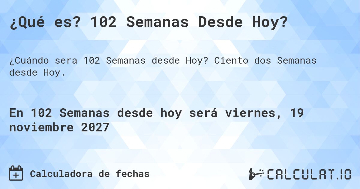¿Qué es? 102 Semanas Desde Hoy?. Ciento dos Semanas desde Hoy.