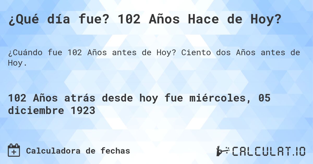 ¿Qué día fue? 102 Años Hace de Hoy?. Ciento dos Años antes de Hoy.