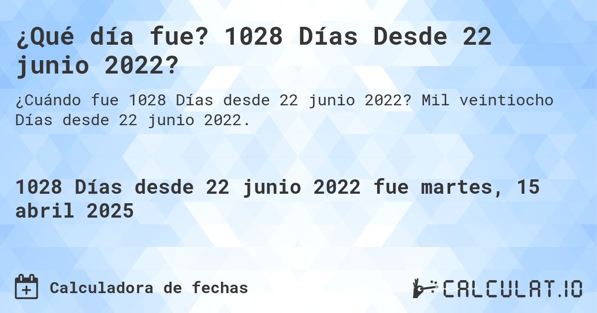 ¿Qué día fue? 1028 Días Desde 22 junio 2022?. Mil veintiocho Días desde 22 junio 2022.