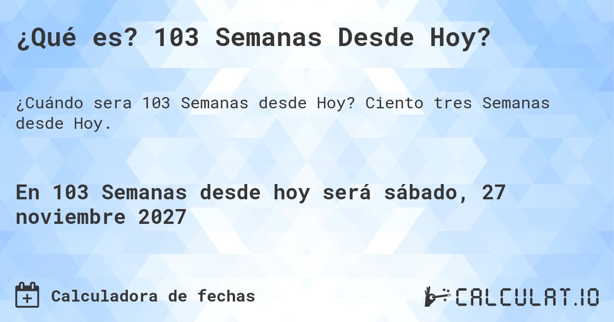 ¿Qué es? 103 Semanas Desde Hoy?. Ciento tres Semanas desde Hoy.