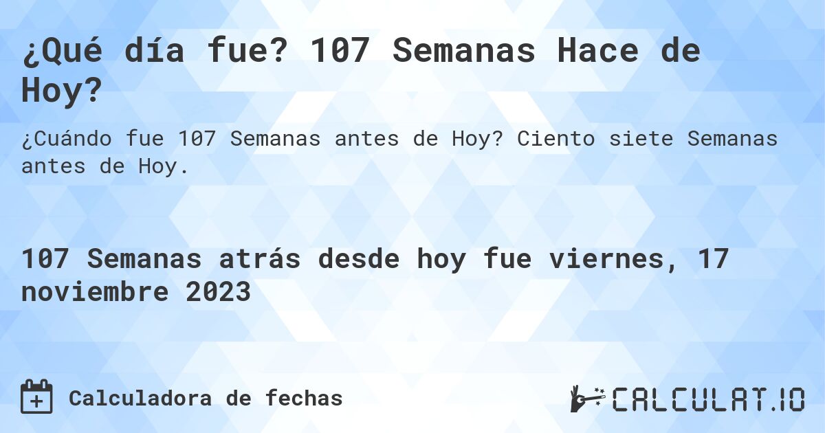 ¿Qué día fue? 107 Semanas Hace de Hoy?. Ciento siete Semanas antes de Hoy.