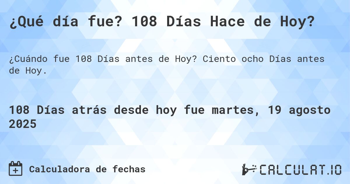 ¿Qué día fue? 108 Días Hace de Hoy?. Ciento ocho Días antes de Hoy.