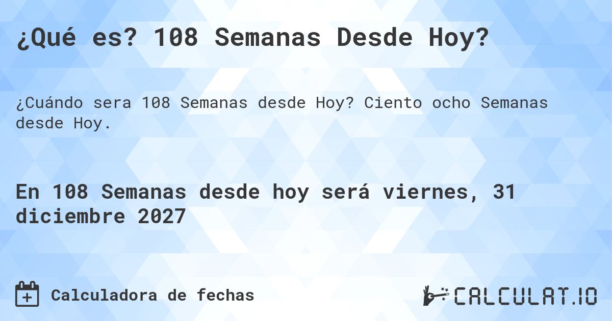 ¿Qué es? 108 Semanas Desde Hoy?. Ciento ocho Semanas desde Hoy.