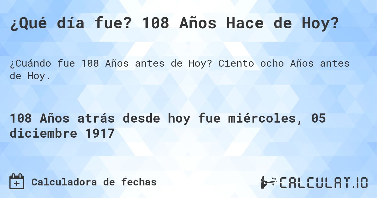 ¿Qué día fue? 108 Años Hace de Hoy?. Ciento ocho Años antes de Hoy.