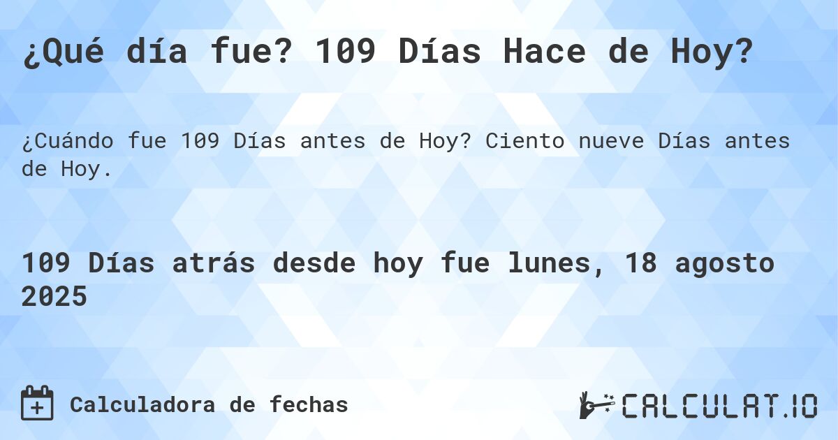 ¿Qué día fue? 109 Días Hace de Hoy?. Ciento nueve Días antes de Hoy.