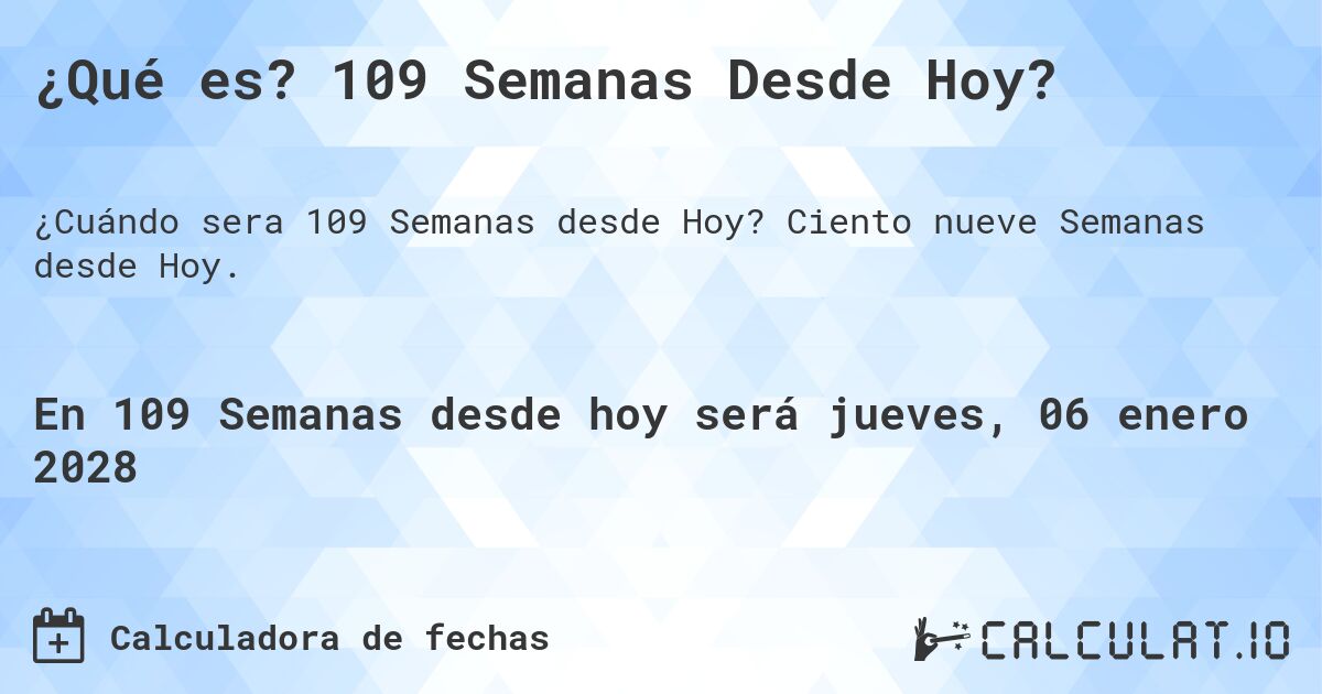 ¿Qué es? 109 Semanas Desde Hoy?. Ciento nueve Semanas desde Hoy.