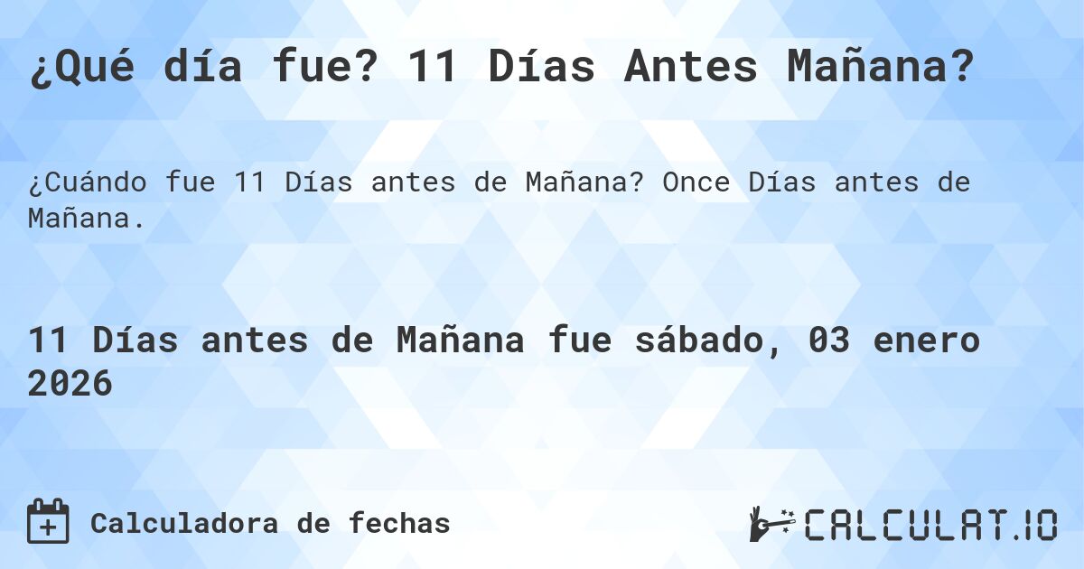 ¿Qué día fue? 11 Días Antes Mañana?. Once Días antes de Mañana.