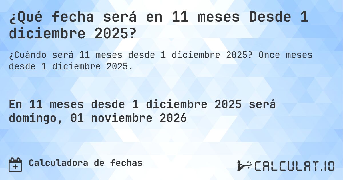 ¿Qué fecha será en 11 meses Desde 1 diciembre 2025?. Once meses desde 1 diciembre 2025.