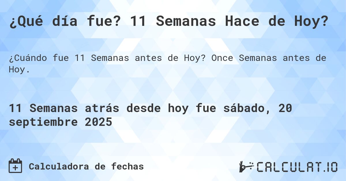 ¿Qué día fue? 11 Semanas Hace de Hoy?. Once Semanas antes de Hoy.