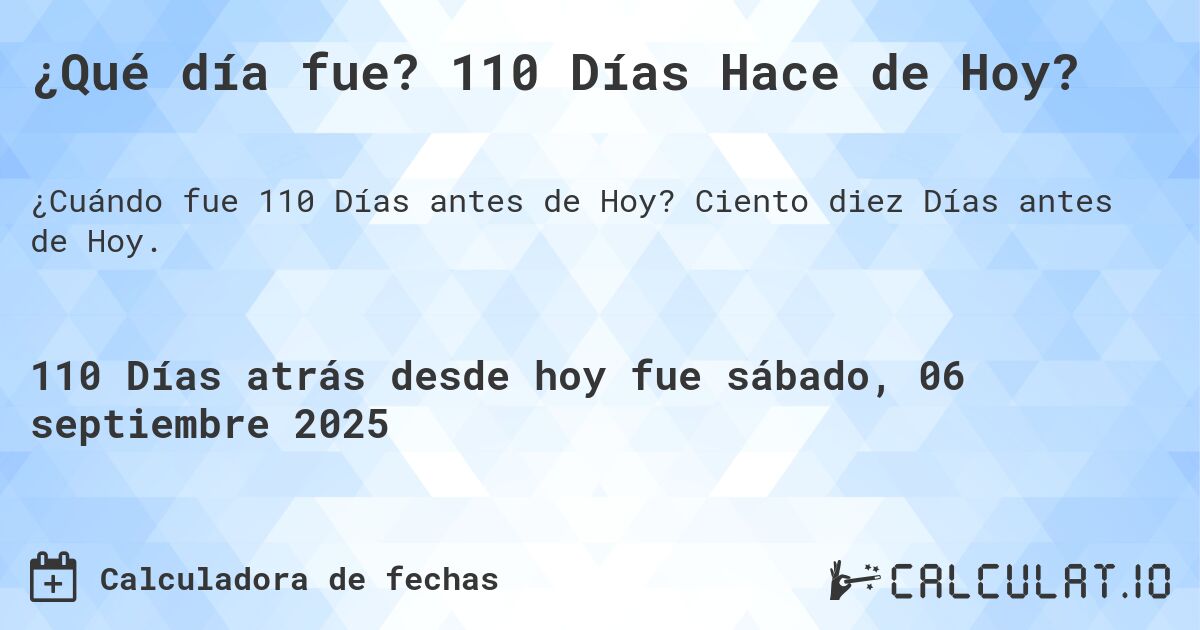 ¿Qué día fue? 110 Días Hace de Hoy?. Ciento diez Días antes de Hoy.