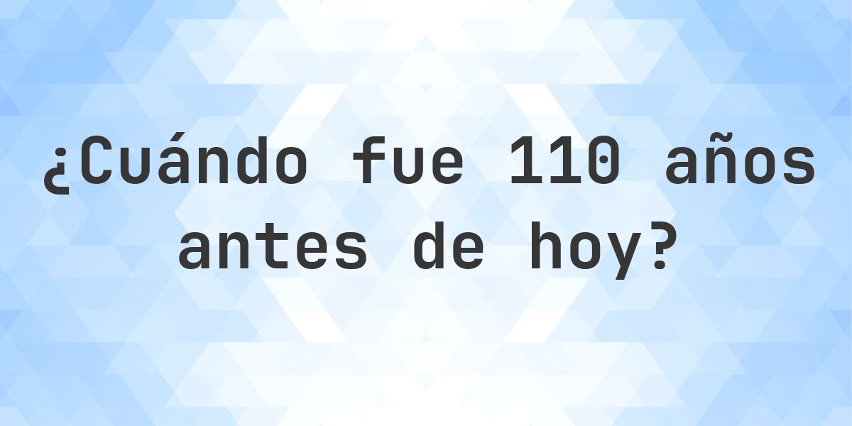 ¿Qué fecha era 110 años atrás? - Calculatio