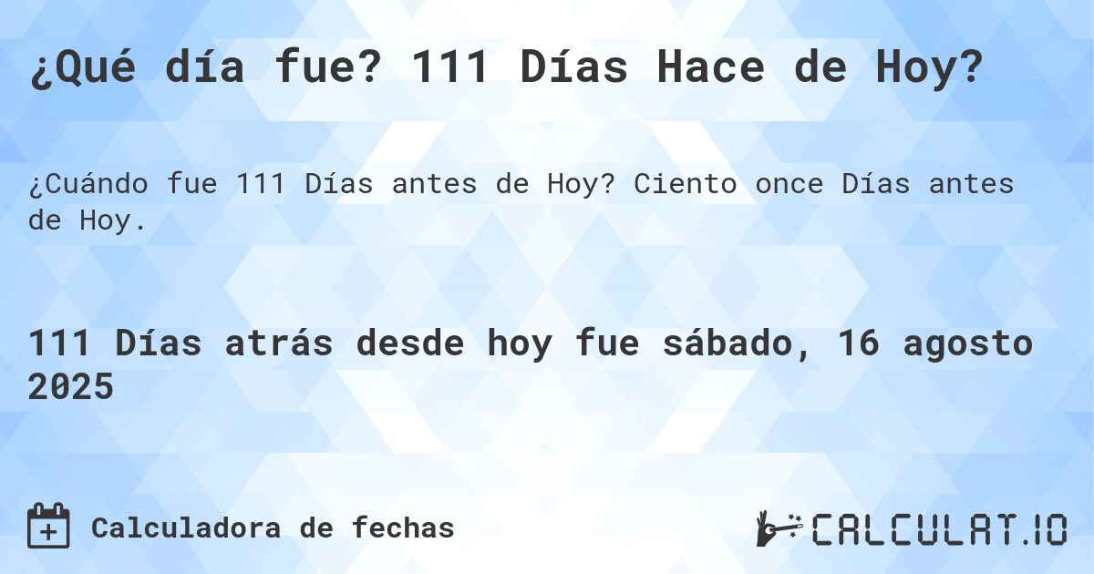 ¿Qué día fue? 111 Días Hace de Hoy?. Ciento once Días antes de Hoy.