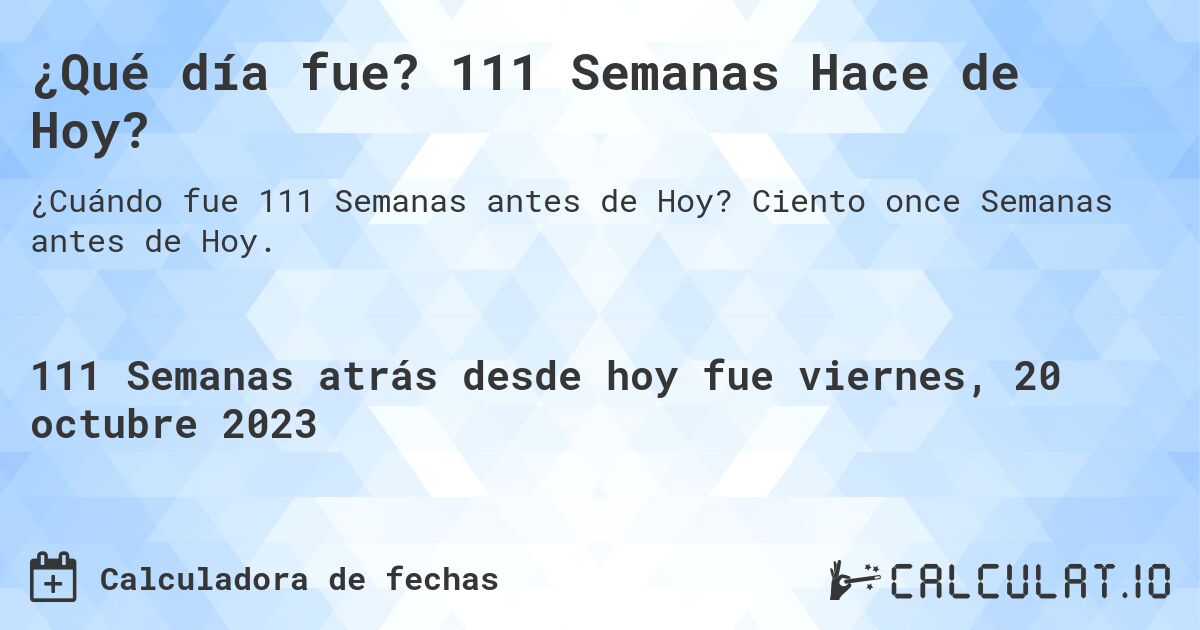 ¿Qué día fue? 111 Semanas Hace de Hoy?. Ciento once Semanas antes de Hoy.